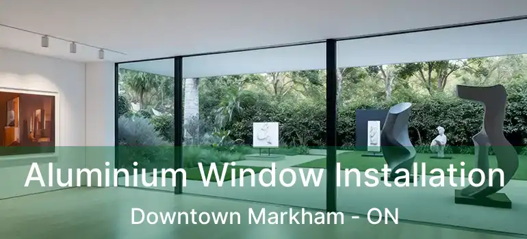  Aluminium Window Installation Downtown Markham - ON