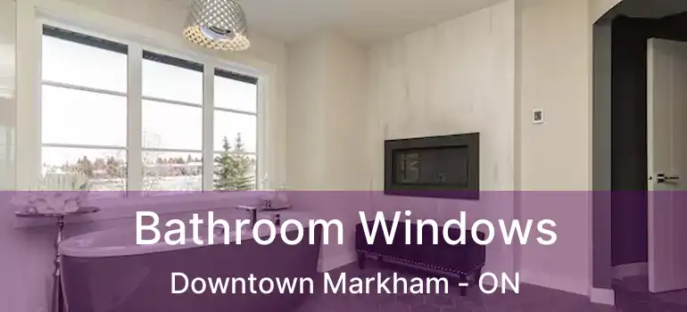 Bathroom Windows Downtown Markham - ON