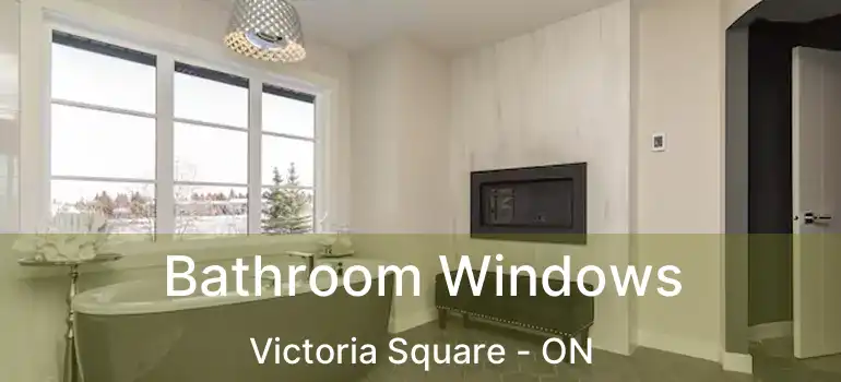  Bathroom Windows Victoria Square - ON
