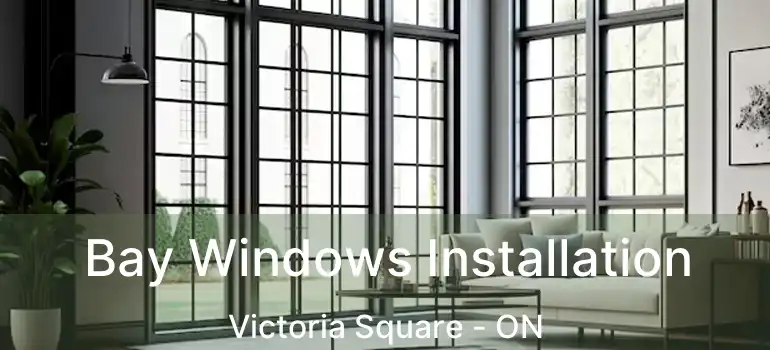  Bay Windows Installation Victoria Square - ON