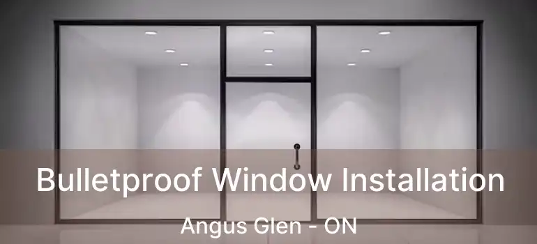  Bulletproof Window Installation Angus Glen - ON