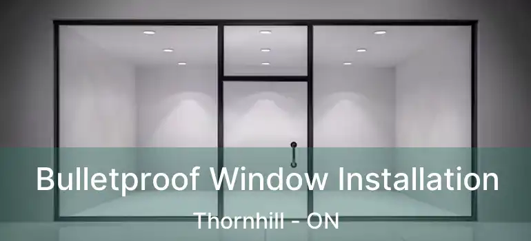  Bulletproof Window Installation Thornhill - ON