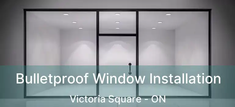  Bulletproof Window Installation Victoria Square - ON