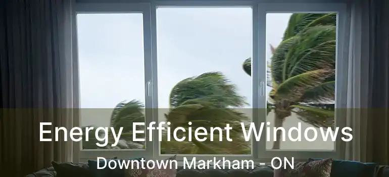  Energy Efficient Windows Downtown Markham - ON