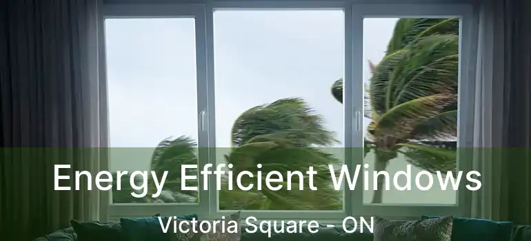  Energy Efficient Windows Victoria Square - ON