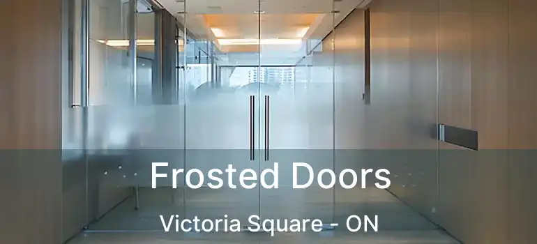  Frosted Doors Victoria Square - ON