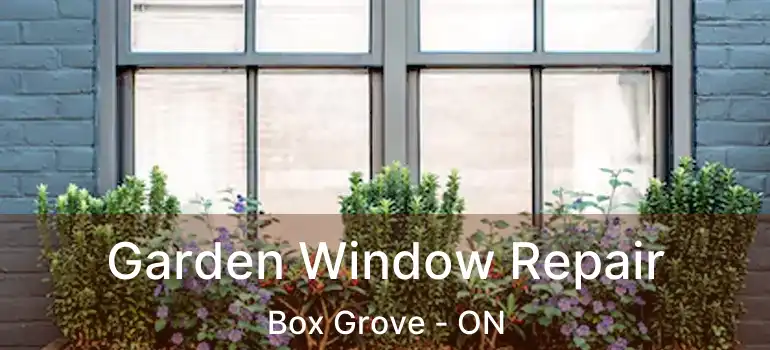 Garden Window Repair Box Grove - ON