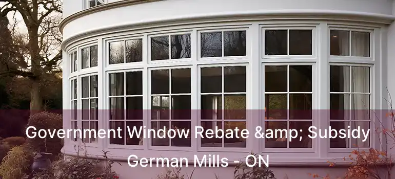  Government Window Rebate & Subsidy German Mills - ON