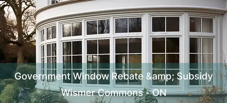  Government Window Rebate & Subsidy Wismer Commons - ON