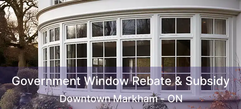  Government Window Rebate & Subsidy Downtown Markham - ON