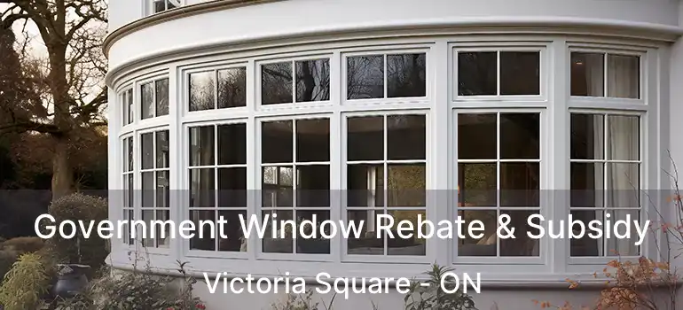  Government Window Rebate & Subsidy Victoria Square - ON