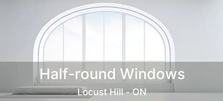  Half-round Windows Locust Hill - ON
