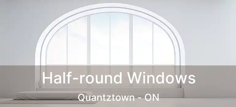  Half-round Windows Quantztown - ON