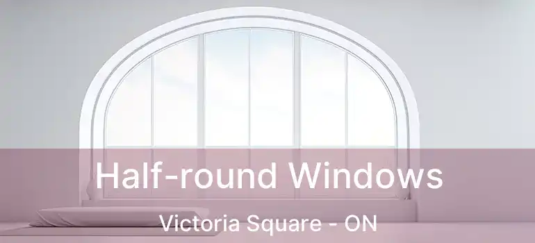  Half-round Windows Victoria Square - ON