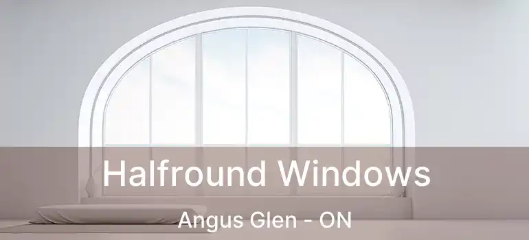  Halfround Windows Angus Glen - ON