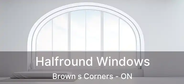  Halfround Windows Brown s Corners - ON