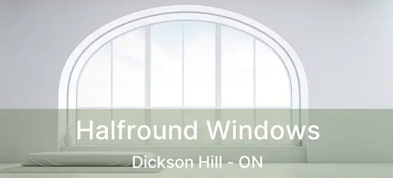  Halfround Windows Dickson Hill - ON