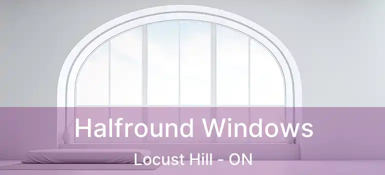  Halfround Windows Locust Hill - ON