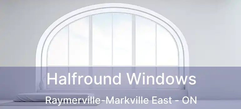  Halfround Windows Raymerville-Markville East - ON