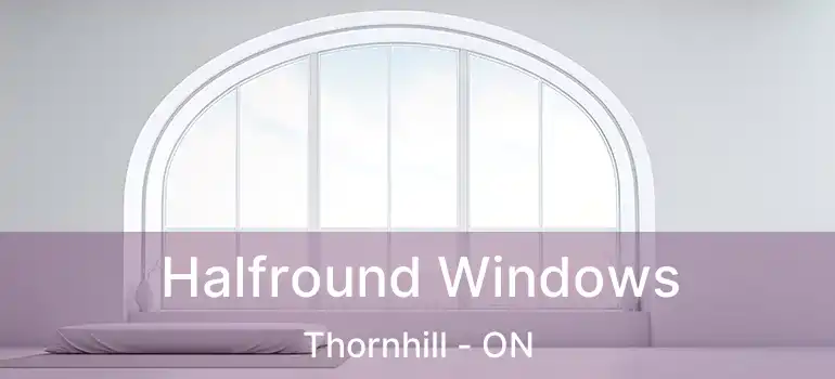  Halfround Windows Thornhill - ON
