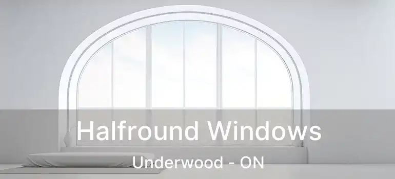  Halfround Windows Underwood - ON