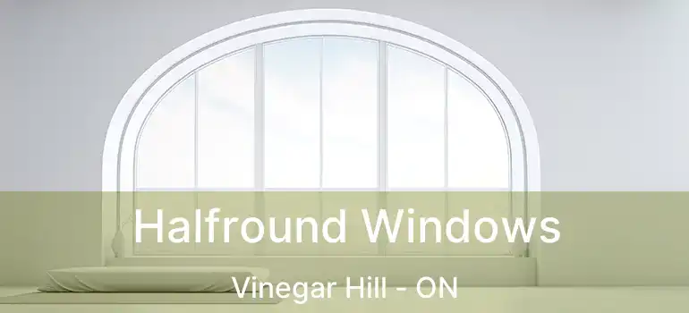  Halfround Windows Vinegar Hill - ON