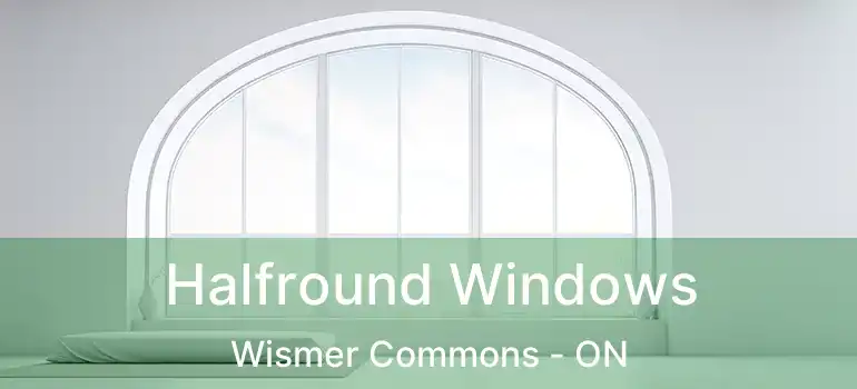  Halfround Windows Wismer Commons - ON