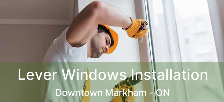 Lever Windows Installation Downtown Markham - ON