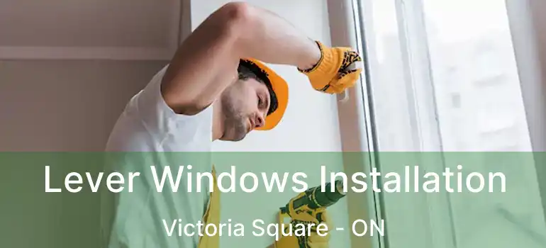  Lever Windows Installation Victoria Square - ON