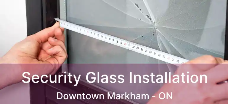  Security Glass Installation Downtown Markham - ON