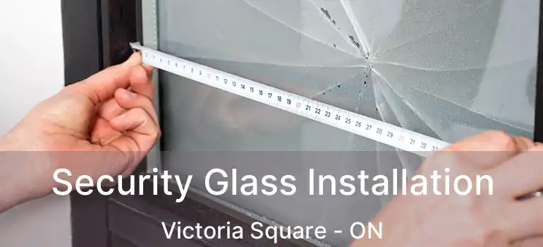  Security Glass Installation Victoria Square - ON