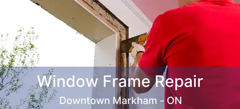  Window Frame Repair Downtown Markham - ON