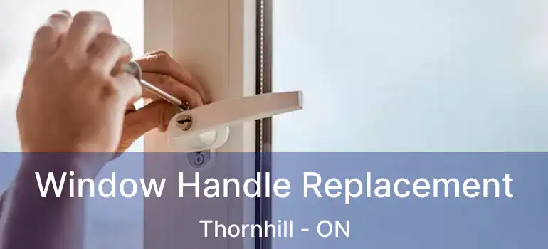  Window Handle Replacement Thornhill - ON