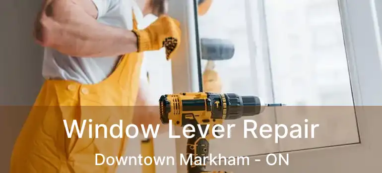 Window Lever Repair Downtown Markham - ON