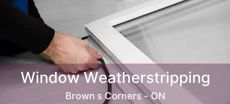  Window Weatherstripping Brown s Corners - ON