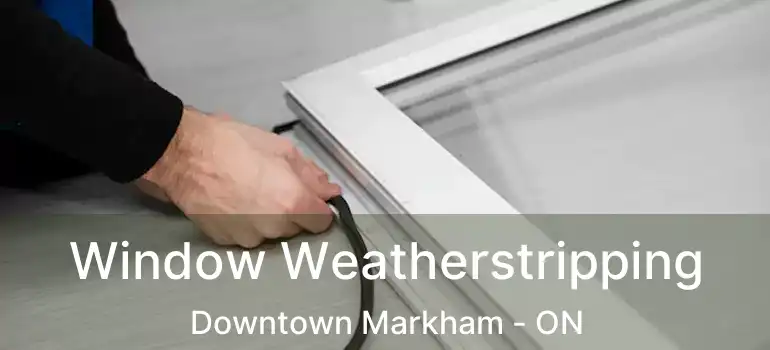  Window Weatherstripping Downtown Markham - ON