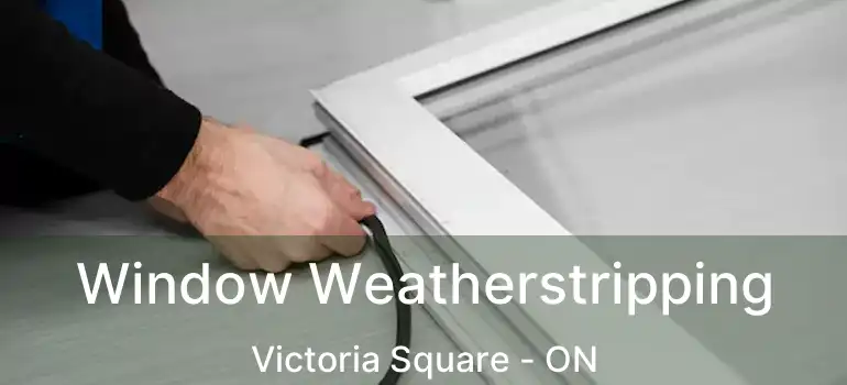  Window Weatherstripping Victoria Square - ON
